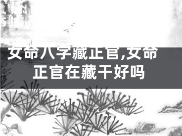 女命八字藏正官,女命正官在藏干好吗