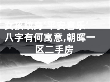 女孩纹身‘平安喜乐’八字有何寓意,朝晖一区二手房