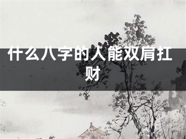 什么八字的人能双肩扛财