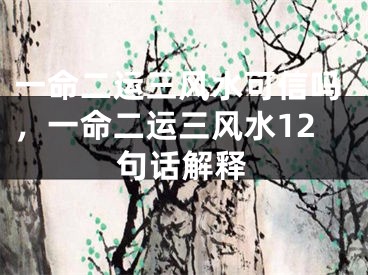 一命二运三风水可信吗，一命二运三风水12句话解释