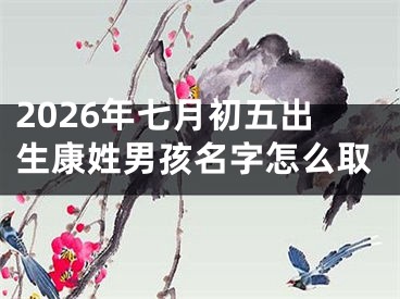 2026年七月初五出生康姓男孩名字怎么取