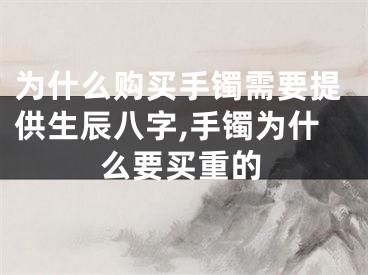 为什么购买手镯需要提供生辰八字,手镯为什么要买重的