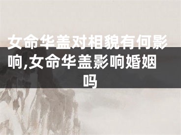 女命华盖对相貌有何影响,女命华盖影响婚姻吗