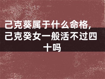 己克葵属于什么命格,己克癸女一般活不过四十吗