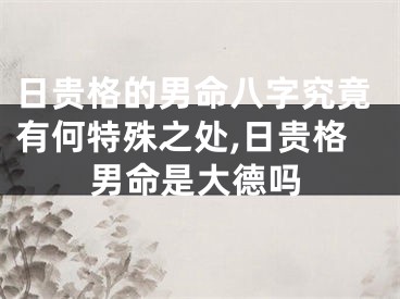 日贵格的男命八字究竟有何特殊之处,日贵格男命是大德吗