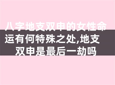 八字地支双申的女性命运有何特殊之处,地支双申是最后一劫吗
