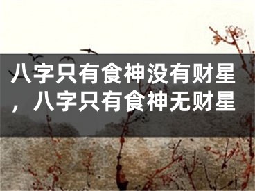 八字只有食神没有财星，八字只有食神无财星