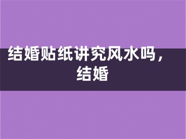 结婚贴纸讲究风水吗，结婚