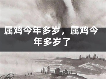 属鸡今年多岁，属鸡今年多岁了