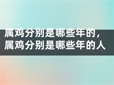 属鸡分别是哪些年的，属鸡分别是哪些年的人
