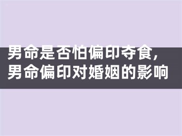 男命是否怕偏印夺食,男命偏印对婚姻的影响