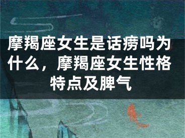 摩羯座女生是话痨吗为什么，摩羯座女生性格特点及脾气