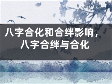 八字合化和合绊影响，八字合绊与合化