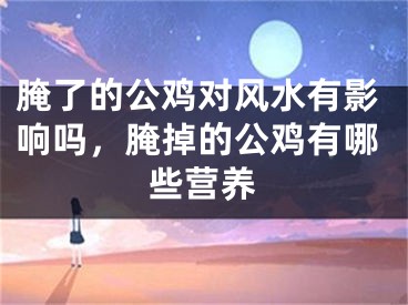腌了的公鸡对风水有影响吗，腌掉的公鸡有哪些营养