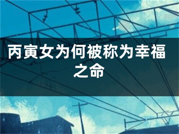 丙寅女为何被称为幸福之命