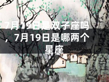 7月19日是双子座吗，7月19日是哪两个星座