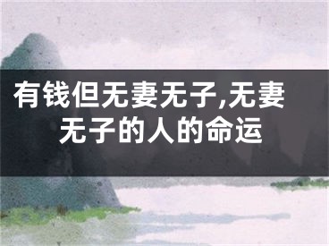 有钱但无妻无子,无妻无子的人的命运