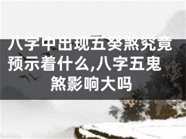 八字中出现五癸煞究竟预示着什么,八字五鬼煞影响大吗