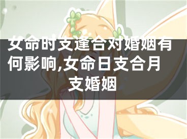 女命时支逢合对婚姻有何影响,女命日支合月支婚姻