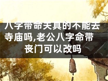 八字带命关真的不能去寺庙吗,老公八字命带丧门可以改吗