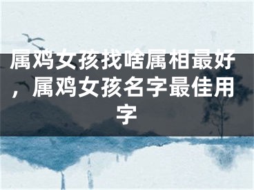 属鸡女孩找啥属相最好，属鸡女孩名字最佳用字