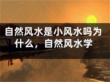自然风水是小风水吗为什么，自然风水学