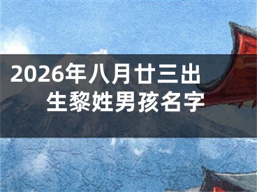 2026年八月廿三出生黎姓男孩名字