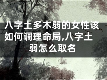 八字土多木弱的女性该如何调理命局,八字土弱怎么取名