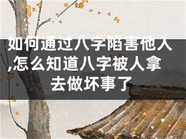 如何通过八字陷害他人,怎么知道八字被人拿去做坏事了