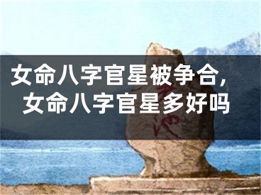 女命八字官星被争合,女命八字官星多好吗