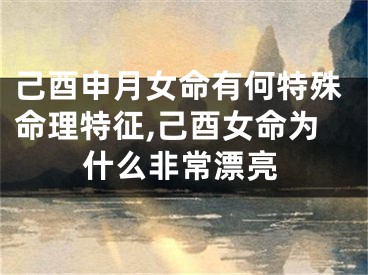 己酉申月女命有何特殊命理特征,己酉女命为什么非常漂亮
