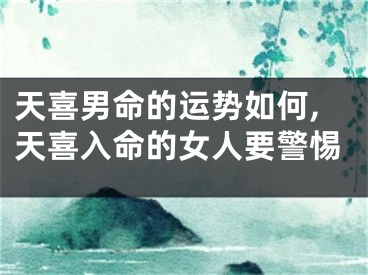 天喜男命的运势如何,天喜入命的女人要警惕