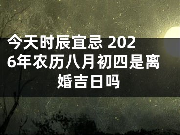 今天时辰宜忌 2026年农历八月初四是离婚吉日吗