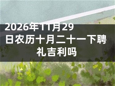 2026年11月29日农历十月二十一下聘礼吉利吗