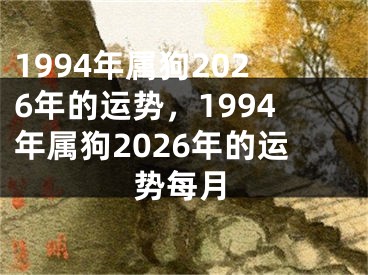 1994年属狗2026年的运势，1994年属狗2026年的运势每月