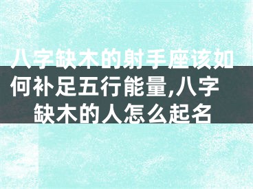 八字缺木的射手座该如何补足五行能量,八字缺木的人怎么起名