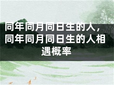 同年同月同日生的人，同年同月同日生的人相遇概率