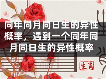 同年同月同日生的异性概率，遇到一个同年同月同日生的异性概率
