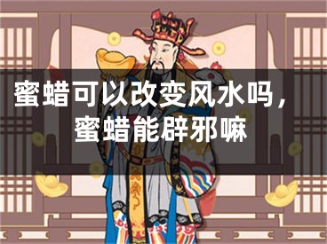 蜜蜡可以改变风水吗，蜜蜡能辟邪嘛