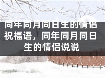 同年同月同日生的情侣祝福语，同年同月同日生的情侣说说
