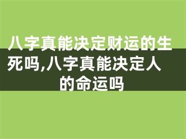 八字真能决定财运的生死吗,八字真能决定人的命运吗