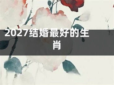 2027结婚最好的生肖