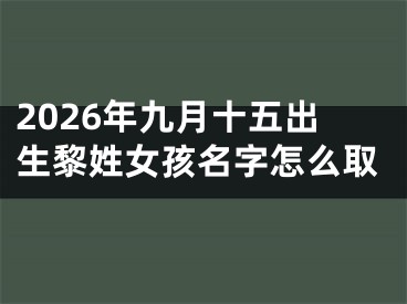 2026年九月十五出生黎姓女孩名字怎么取