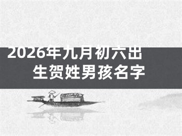 2026年九月初六出生贺姓男孩名字