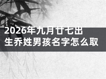 2026年九月廿七出生乔姓男孩名字怎么取