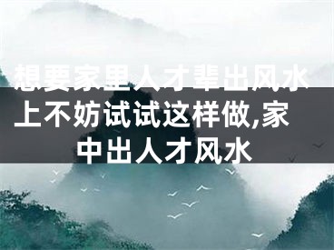 想要家里人才辈出风水上不妨试试这样做,家中出人才风水