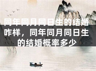 同年同月同日生的结婚咋样，同年同月同日生的结婚概率多少