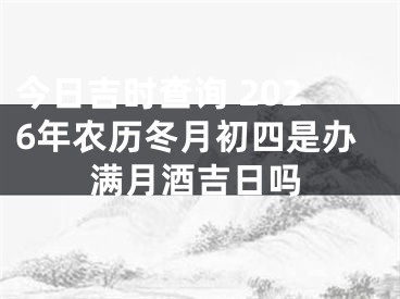 今日吉时查询 2026年农历冬月初四是办满月酒吉日吗