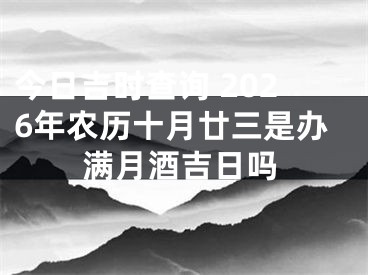 今日吉时查询 2026年农历十月廿三是办满月酒吉日吗