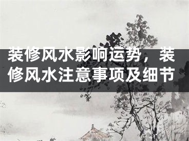 装修风水影响运势，装修风水注意事项及细节
